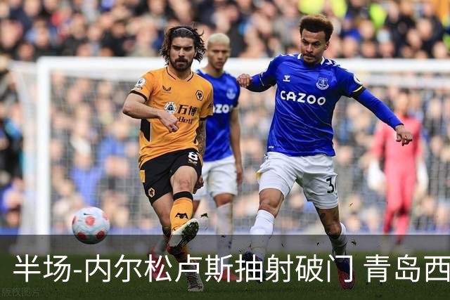 半场-内尔松卢斯抽射破门 青岛西海岸1-0成都
