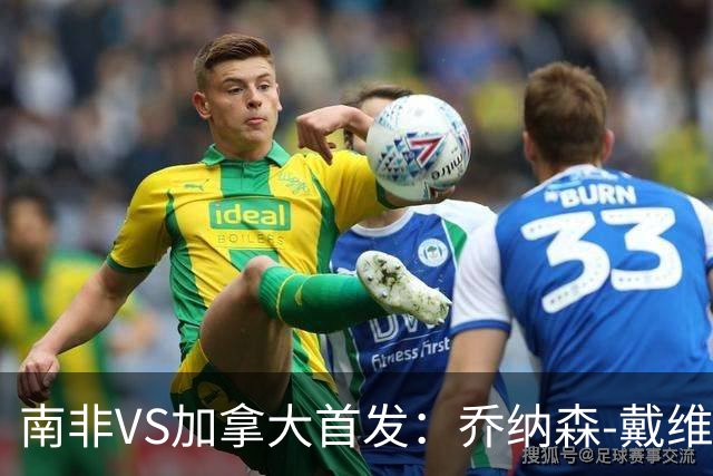 南非VS加拿大首发：乔纳森-戴维布坎南领军 阿芳仍替补