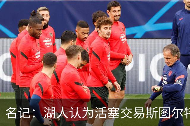 名记：湖人认为活塞交易斯图尔特是在腾空间 故提高对小里的报价