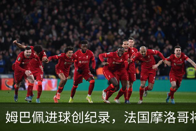 姆巴佩进球创纪录，法国摩洛哥将上演强强对话