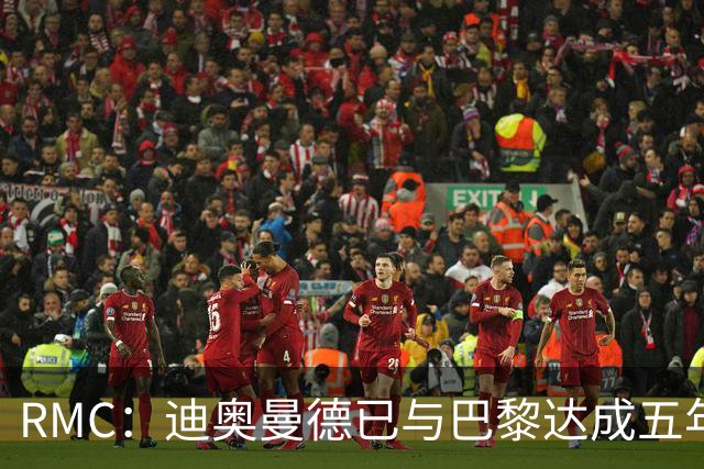 RMC：迪奥曼德已与巴黎达成五年协议，但巴黎不愿出1.3亿
